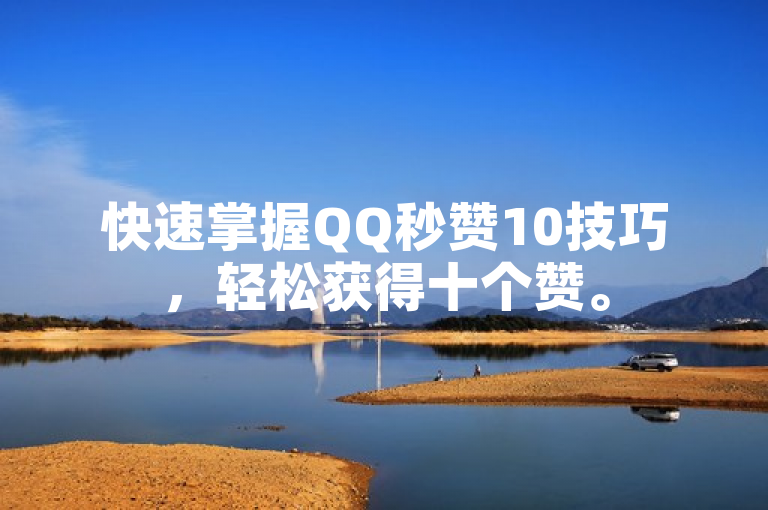 快速掌握QQ秒赞10技巧,轻松获得十个赞。