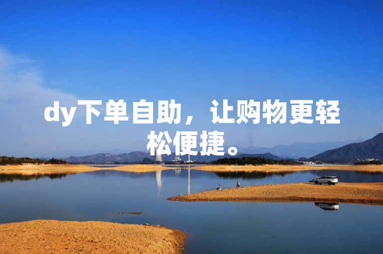 dy下单自助，让购物更轻松便捷。