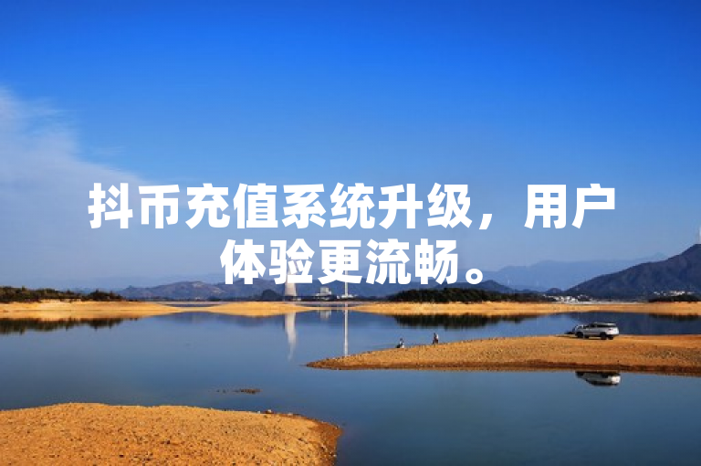 抖币充值系统升级，用户体验更流畅。