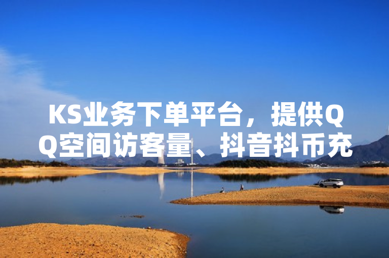 KS业务下单平台，提供QQ空间访客量、抖音抖币充值等网红自助服务。