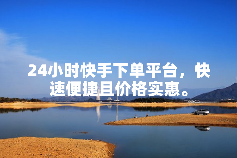 24小时快手下单平台，快速便捷且价格实惠。