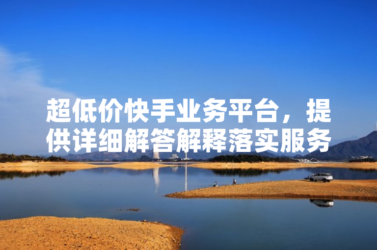 超低价快手业务平台,提供详细解答解释落实服务,适用于 iPhone54.67.183 系统。