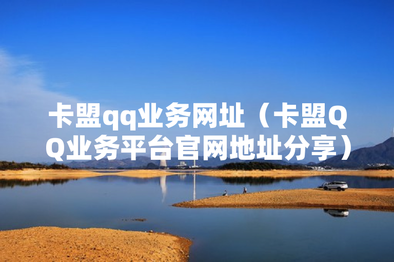 卡盟qq业务网址（卡盟QQ业务平台官网地址分享）
