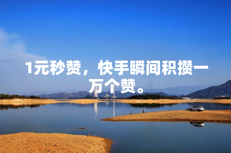 1元秒赞,快手瞬间积攒一万个赞。