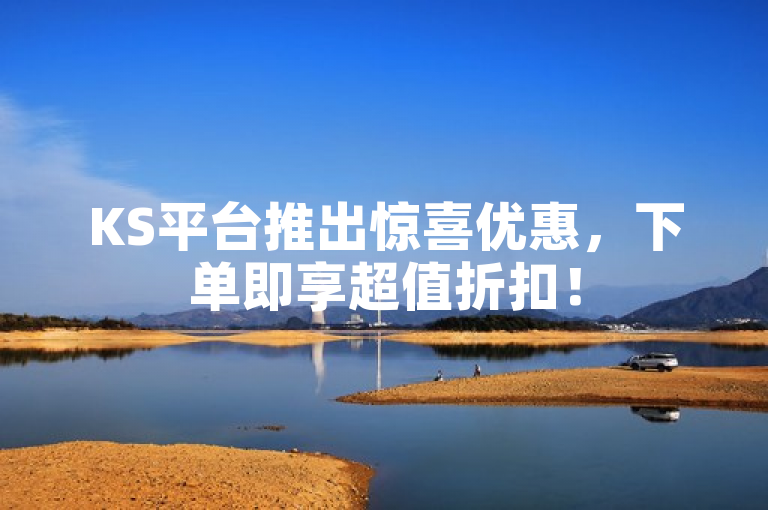 KS平台推出惊喜优惠，下单即享超值折扣！