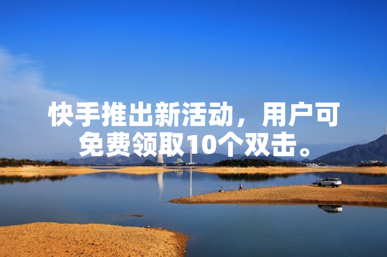 快手推出新活动，用户可免费领取10个双击。