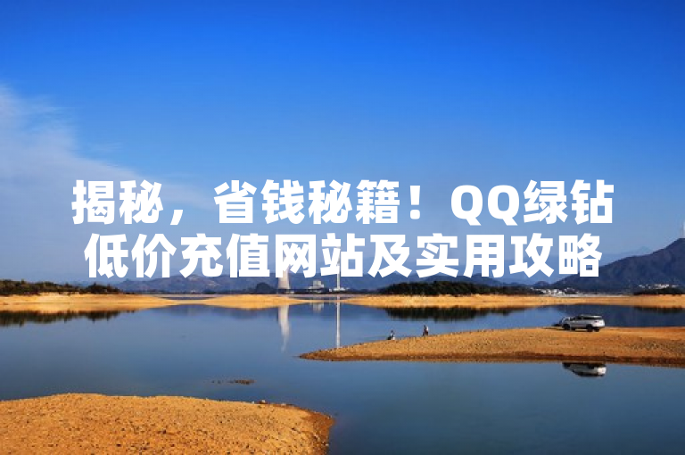揭秘，省钱秘籍！QQ绿钻低价充值网站及实用攻略大公开。