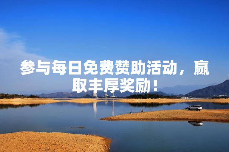 参与每日免费赞助活动，赢取丰厚奖励！