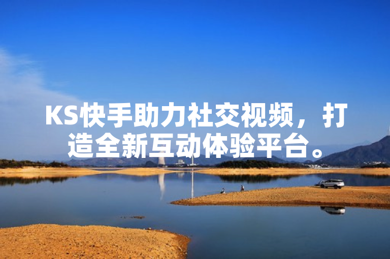 KS快手助力社交视频，打造全新互动体验平台。