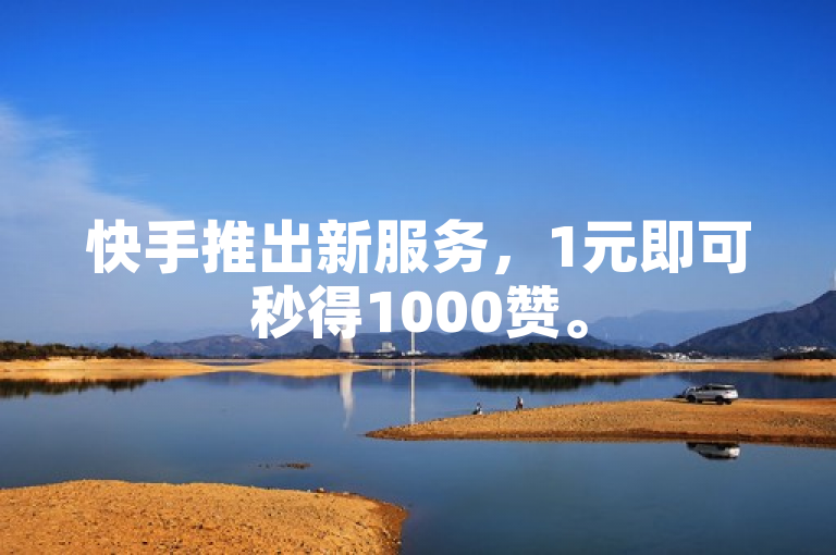 快手推出新服务，1元即可秒得1000赞。