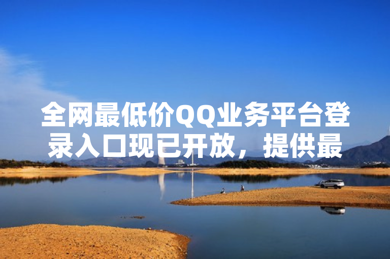 全网最低价QQ业务平台登录入口现已开放，提供最优惠的QQ服务。