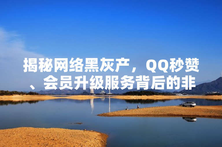 揭秘网络黑灰产，QQ秒赞、会员升级服务背后的非法交易