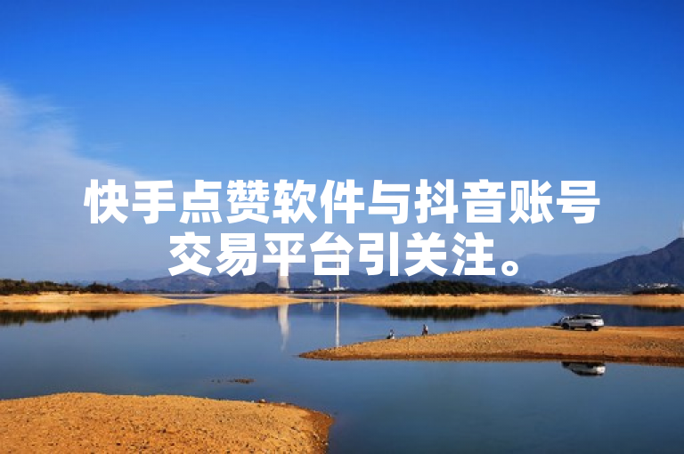 快手点赞软件与抖音账号交易平台引关注。