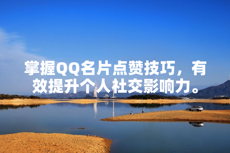 掌握QQ名片点赞技巧，有效提升个人社交影响力。