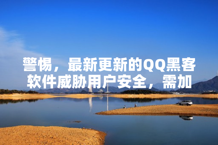 警惕，最新更新的QQ黑客软件威胁用户安全，需加强防范措施。
