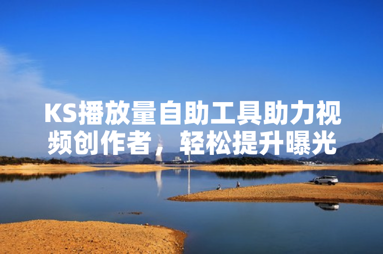 KS播放量自助工具助力视频创作者，轻松提升曝光和点击率。