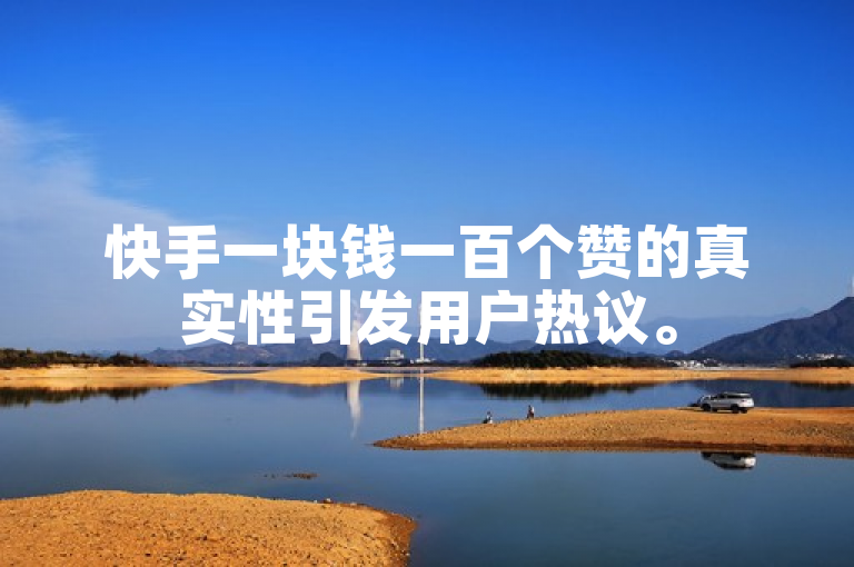 快手一块钱一百个赞的真实性引发用户热议。