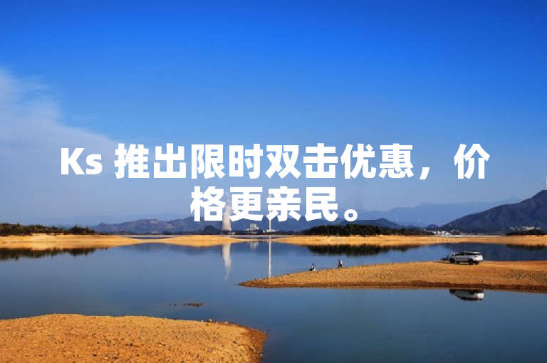 Ks 推出限时双击优惠，价格更亲民。