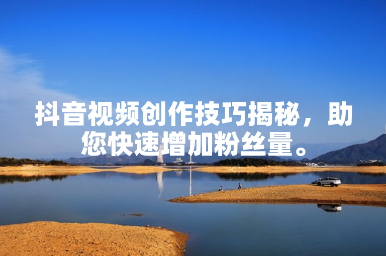 抖音视频创作技巧揭秘，助您快速增加粉丝量。