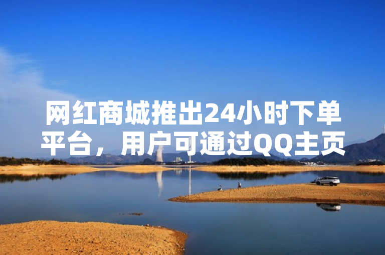 网红商城推出24小时下单平台，用户可通过QQ主页点赞参与互动。