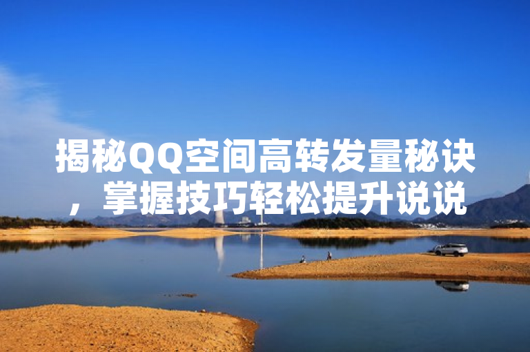 揭秘QQ空间高转发量秘诀，掌握技巧轻松提升说说互动。
