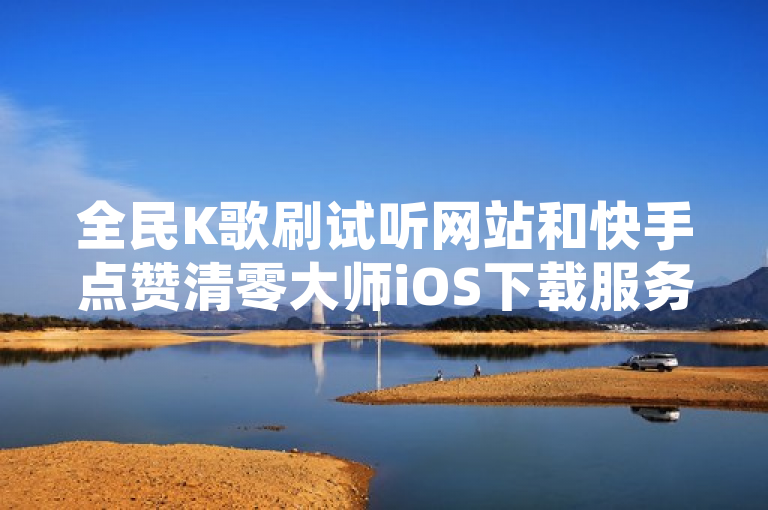 全民K歌刷试听网站和快手点赞清零大师iOS下载服务现可通过拼多多扫码助力群及QQ空间秒赞助手官网获取。
