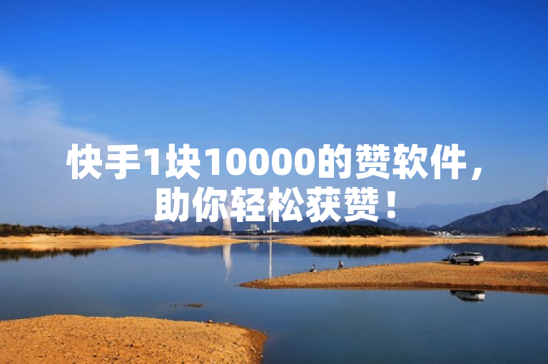 快手1块10000的赞软件，助你轻松获赞！