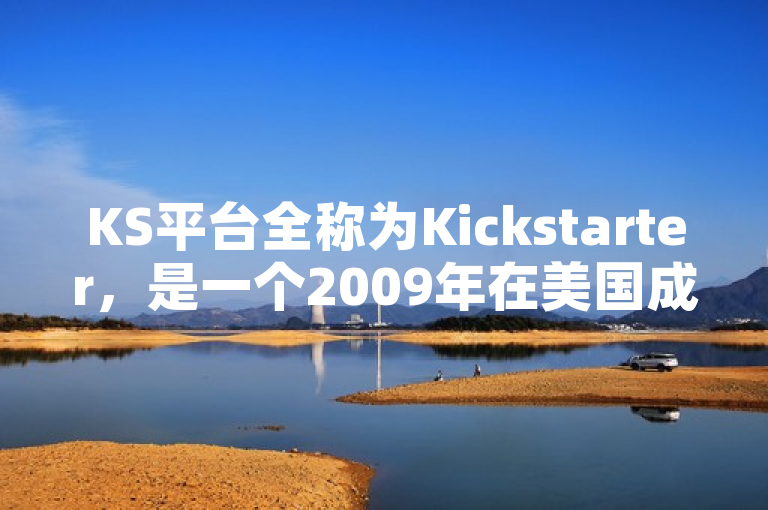 KS平台全称为Kickstarter，是一个2009年在美国成立的众筹平台。