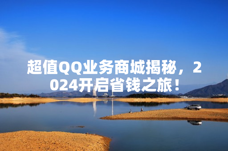 超值QQ业务商城揭秘，2024开启省钱之旅！