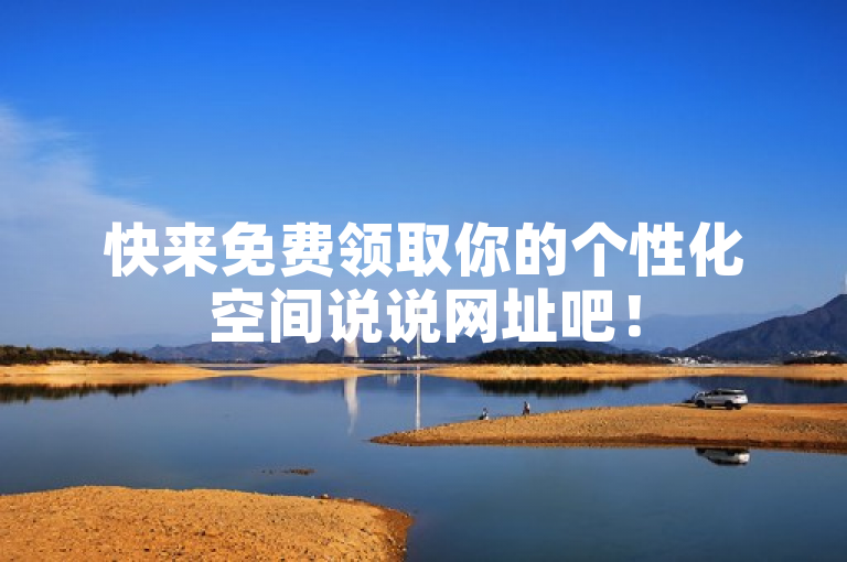 快来免费领取你的个性化空间说说网址吧！