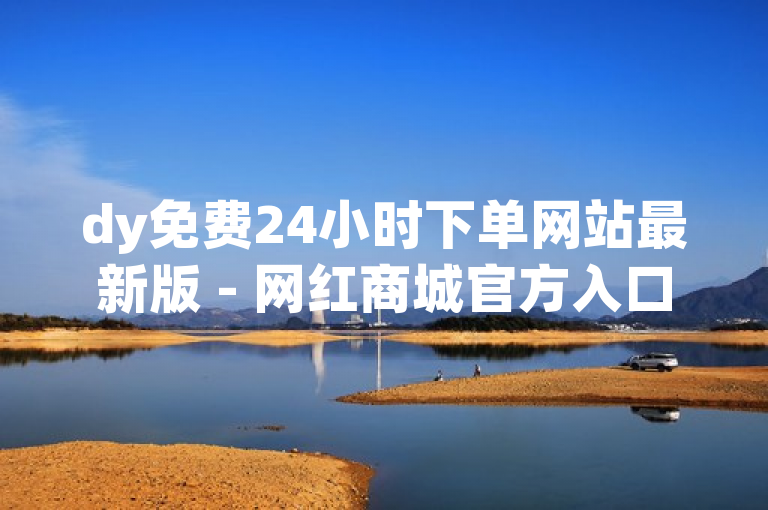 dy免费24小时下单网站最新版 - 网红商城官方入口。