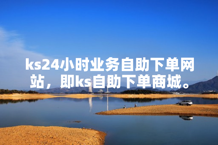 ks24小时业务自助下单网站，即ks自助下单商城。