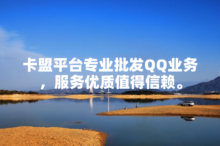 卡盟平台专业批发QQ业务，服务优质值得信赖。