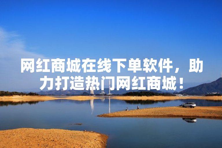 网红商城在线下单软件，助力打造热门网红商城！