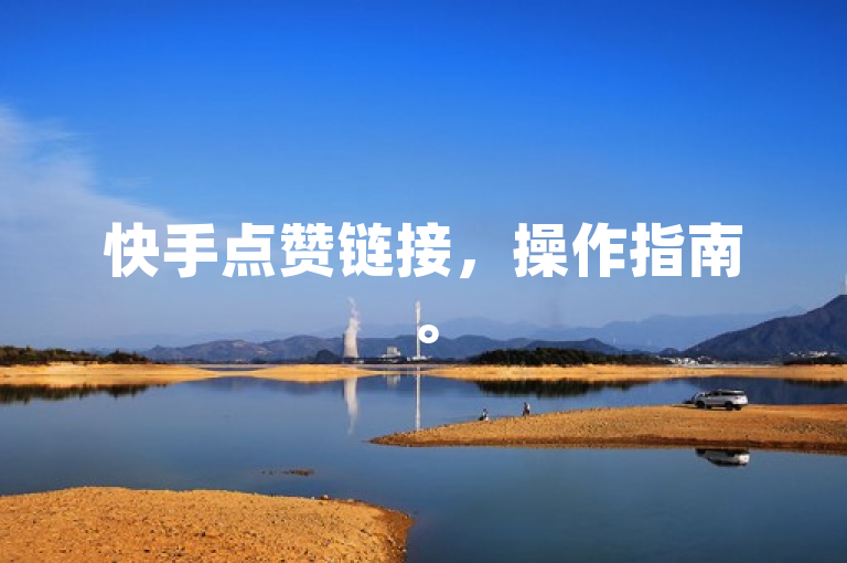 快手点赞链接，操作指南。