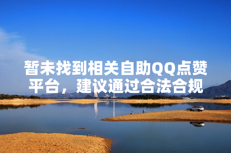 暂未找到相关自助QQ点赞平台，建议通过合法合规方式提升QQ点赞数。