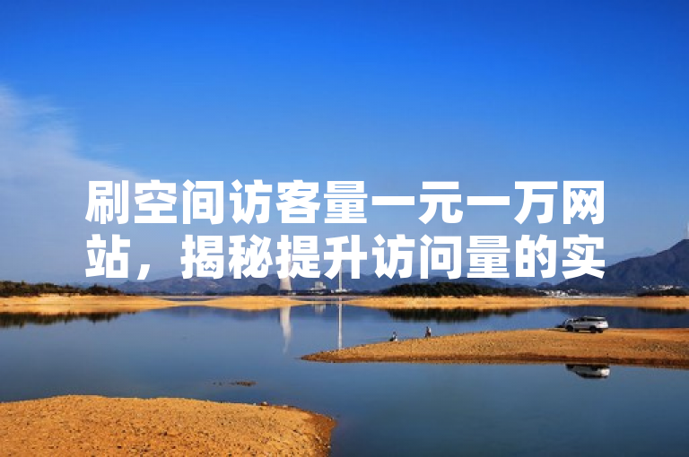 刷空间访客量一元一万网站，揭秘提升访问量的实用技巧。