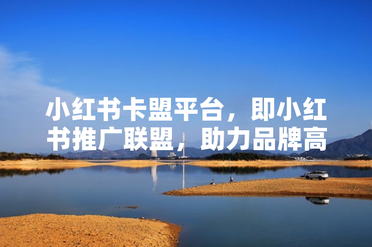 小红书卡盟平台，即小红书推广联盟，助力品牌高效推广。