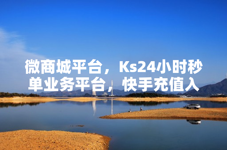 微商城平台，Ks24小时秒单业务平台，快手充值入口官网，低价卡盟官网。