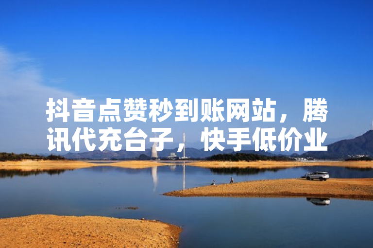 抖音点赞秒到账网站，腾讯代充台子，快手低价业务自助平台软件，全民K歌刷收听量免费。