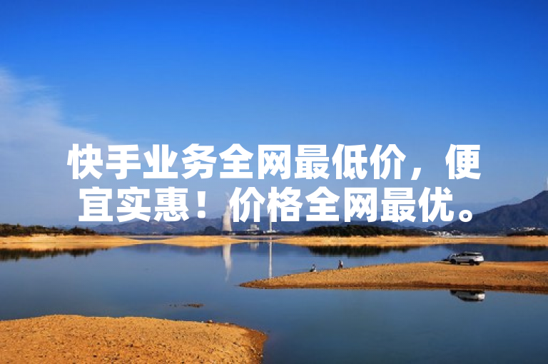 快手业务全网最低价，便宜实惠！价格全网最优。