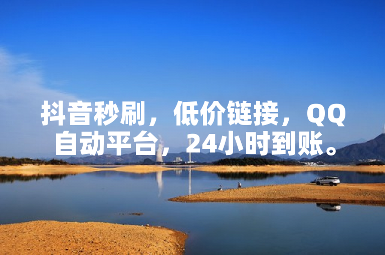 抖音秒刷，低价链接，QQ自动平台，24小时到账。