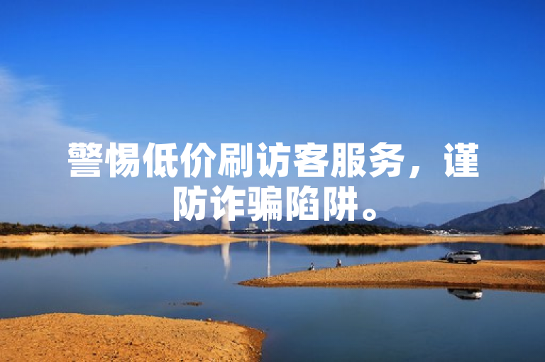 警惕低价刷访客服务，谨防诈骗陷阱。