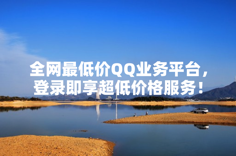 全网最低价QQ业务平台，登录即享超低价格服务！
