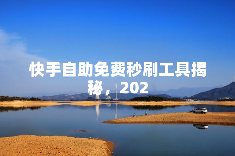 快手自助免费秒刷工具揭秘，2025年必学，轻松增曝光！
