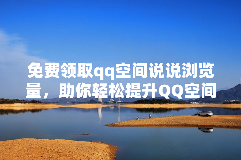 免费领取qq空间说说浏览量，助你轻松提升QQ空间说说访问量。
