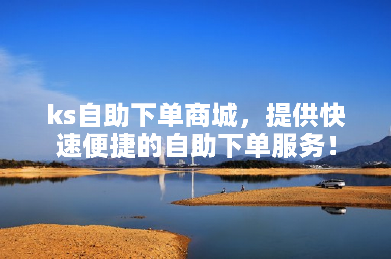 ks自助下单商城，提供快速便捷的自助下单服务！
