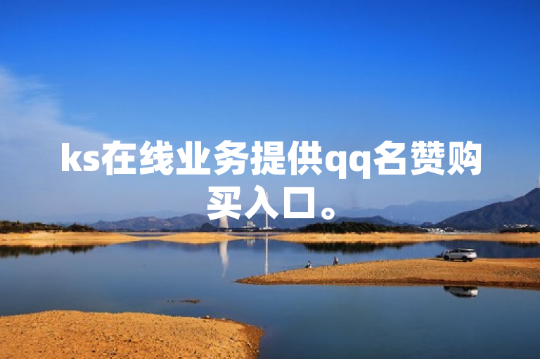 ks在线业务提供qq名赞购买入口。