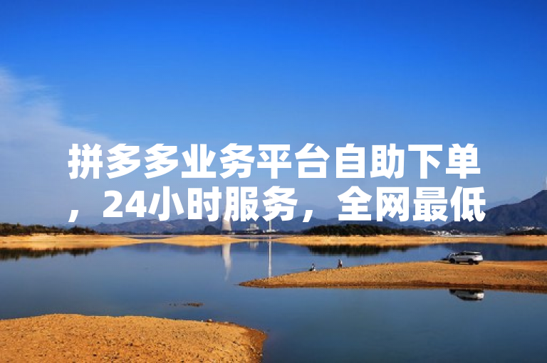 拼多多业务平台自助下单，24小时服务，全网最低价。