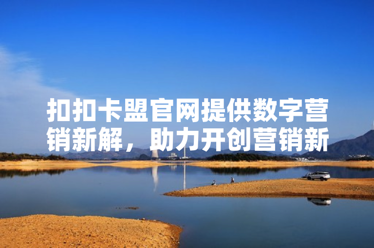 扣扣卡盟官网提供数字营销新解，助力开创营销新局面。
